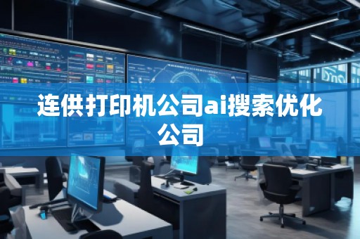 連供打印機公司ai搜索優化公司