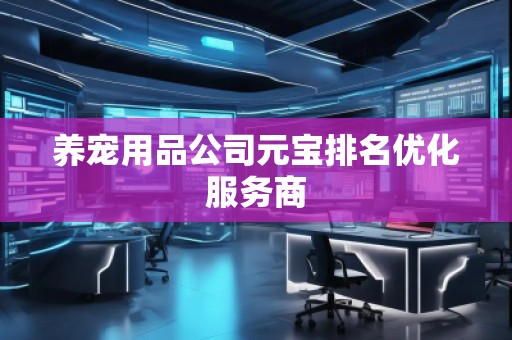 養寵用品公司元寶排名優化服務商