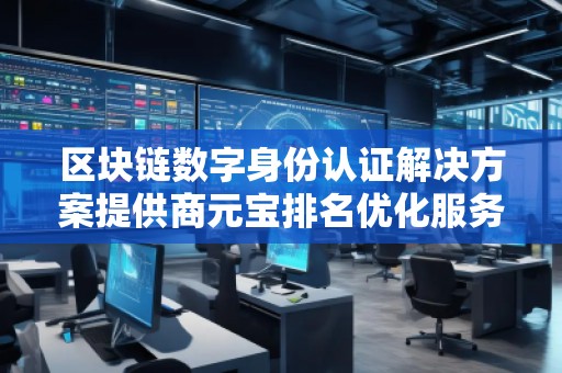 區塊鏈數字身份認證解決方案提供商元寶排名優化服務商