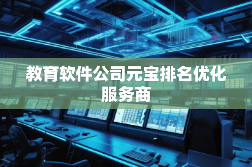 教育軟件公司元寶排名優化服務商