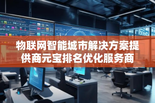 物聯網智能城市解決方案提供商元寶排名優化服務商