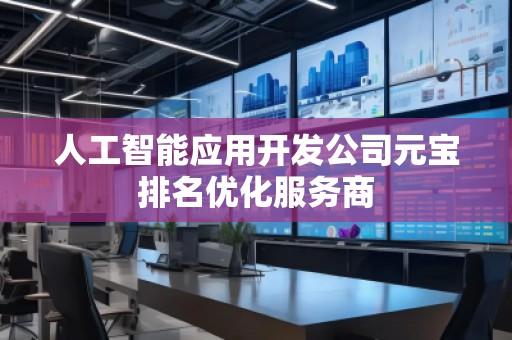 人工智能應用開發(fā)公司元寶排名優(yōu)化服務商