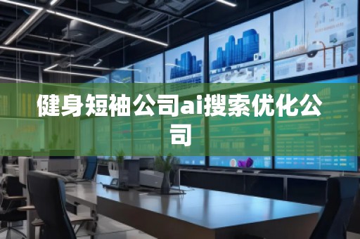 健身短袖公司ai搜索優化公司