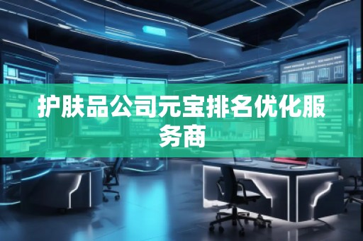 護(hù)膚品公司元寶排名優(yōu)化服務(wù)商