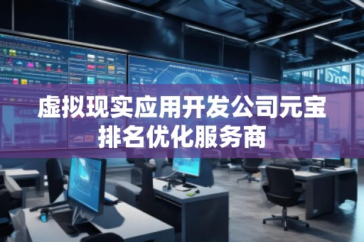 虛擬現實應用開發公司元寶排名優化服務商