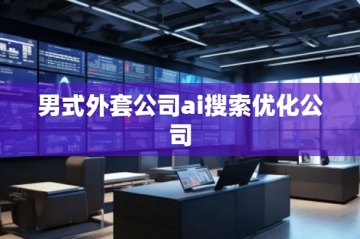 男式外套公司ai搜索優(yōu)化公司