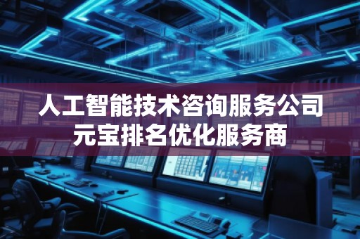 人工智能技術咨詢服務公司元寶排名優化服務商