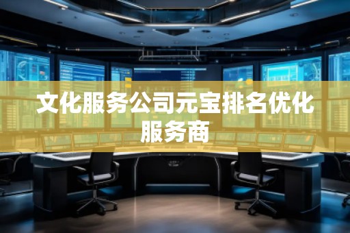 文化服務公司元寶排名優化服務商