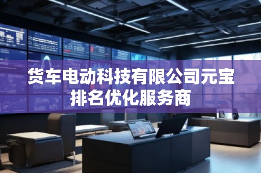 貨車電動科技有限公司元寶排名優化服務商