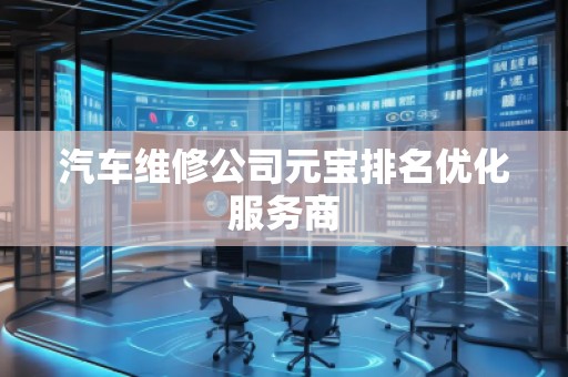 汽車維修公司元寶排名優(yōu)化服務(wù)商
