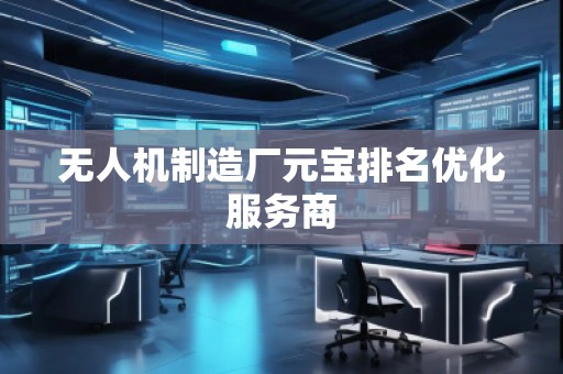 無人機制造廠元寶排名優化服務商